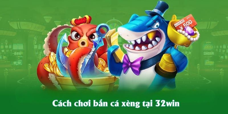 Cách chơi bắn cá xèng tại 32win