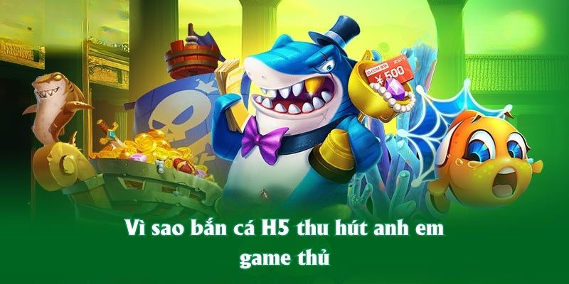 Vì sao bắn cá H5 thu hút anh em game thủ