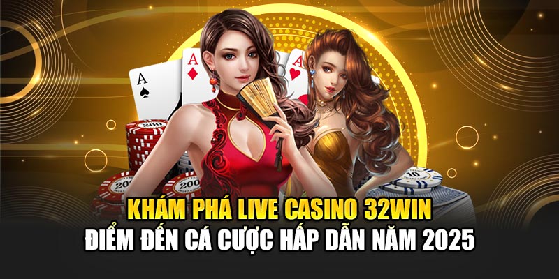 Không khí sòng bạc tại Live Casino 32win 